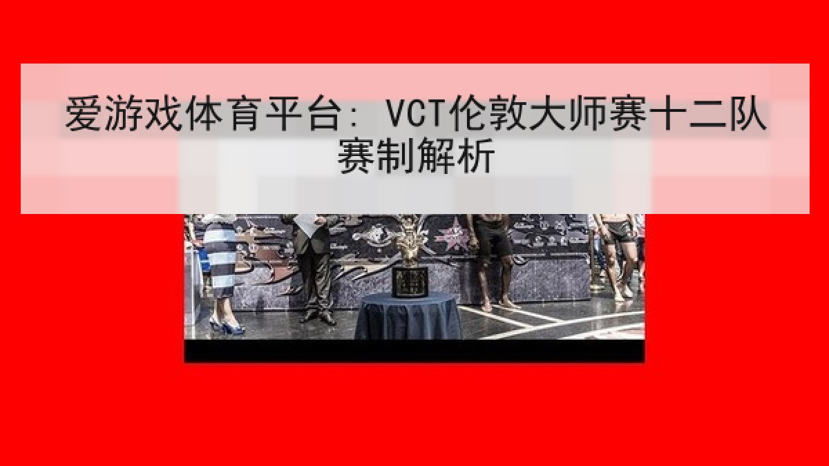爱游戏体育平台: VCT伦敦大师赛十二队赛制解析 爱游戏体育平台: VCT伦敦大师赛十二队赛制解析