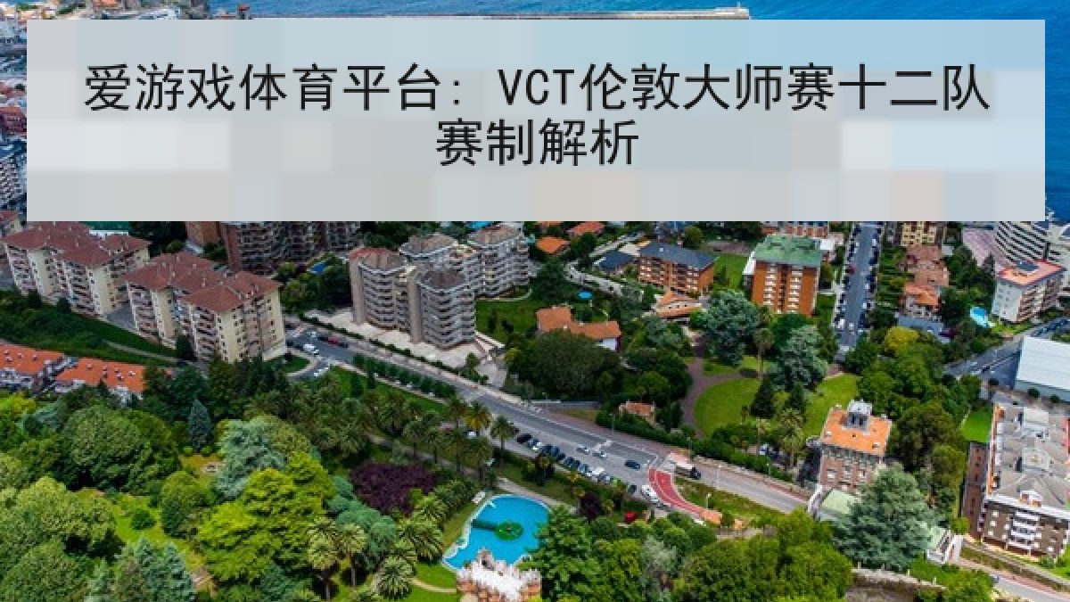 爱游戏体育平台: VCT伦敦大师赛十二队赛制解析