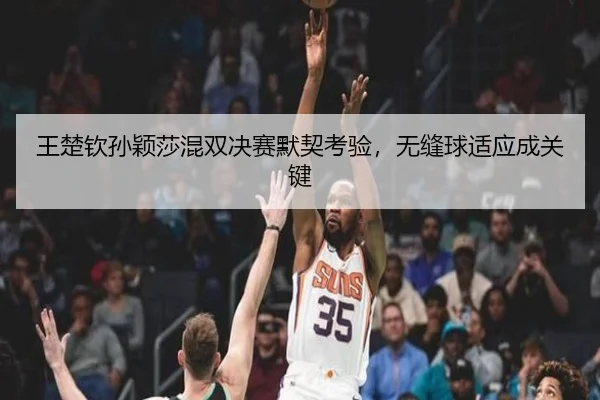 王楚钦孙颖莎混双决赛默契考验，无缝球适应成关键