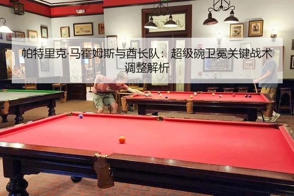 pa-te-li-ke-ma-huo-mu-si-yu-qiu-zhang-dui-chao-ji-wan-wei-mian-guan-jian-zhan-shu-tiao-zheng-jie-xi-3-520.jpg