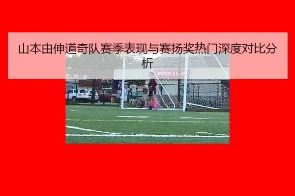 山本由伸道奇队赛季表现与赛扬奖热门深度对比分析