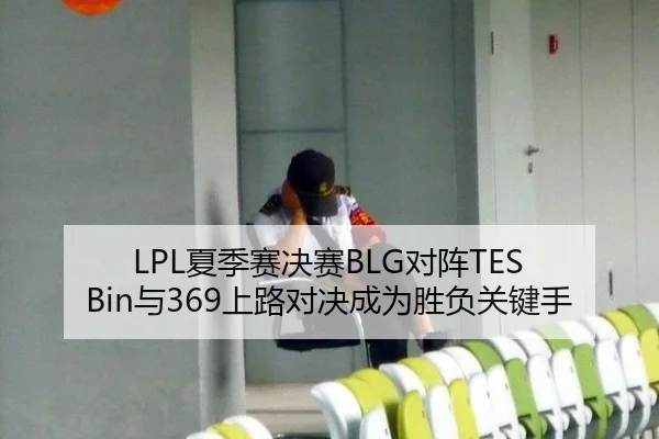 LPL夏季赛决赛BLG对阵TES Bin与369上路对决成为胜负关键手