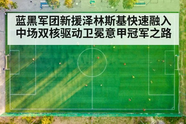 蓝黑军团新援泽林斯基快速融入中场双核驱动卫冕意甲冠军之路