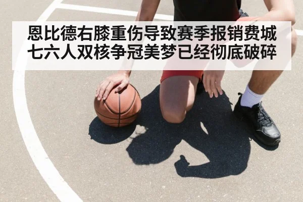 恩比德右膝重伤导致赛季报销费城七六人双核争冠美梦已经彻底破碎