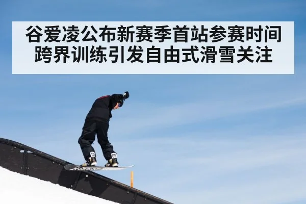 谷爱凌公布新赛季首站参赛时间 跨界训练引发自由式滑雪关注