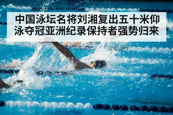 中国泳坛名将刘湘复出五十米仰泳夺冠亚洲纪录保持者强势归来